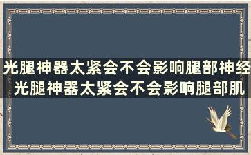 光腿神器太紧会不会影响腿部神经 光腿神器太紧会不会影响腿部肌肉发力